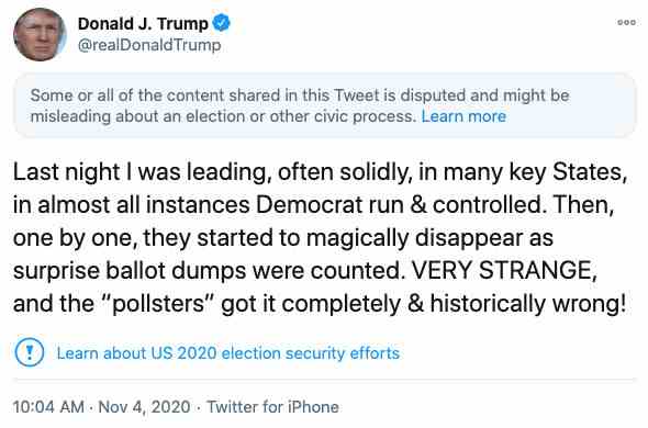 A tweet from Donald Trump reads: “Last night I was leading, often solidly, in many key States, in almost all instances Democrat run & controlled. Then, one by one, they started to magically disappear as surprise ballot dumps were counted.”