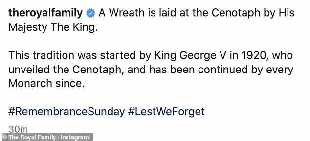 The post read: 'A Wreath is laid at the Cenotaph by His Majesty The King. This tradition was started by King George V in 1920, who unveiled the Cenotaph, and has been continued by every Monarch since.'