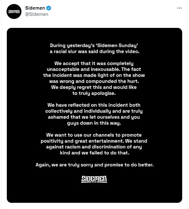 Sidemen later posted a statement apologising for the 'racial slur' used in the show and insisted they were 'truly ashamed that we let ourselves and you guys down in this way'