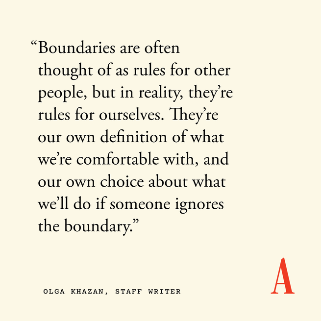 Zitatkarte mit der Aufschrift „Grenzen werden oft als Regeln für andere Menschen angesehen, aber in Wirklichkeit sind sie Regeln für uns selbst.“  Sie sind unsere eigene Definition dessen, womit wir uns wohl fühlen, und unsere eigene Entscheidung darüber, was wir tun, wenn jemand die Grenze ignoriert.“  — Olga Khazan, Mitarbeiterautorin 