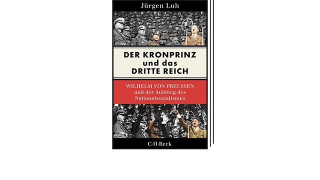 Bücher des Monats: Jürgen Luh: Der Kronprinz und das Dritte Reich: Wilhelm von Preußen und der Aufstieg des Nationalsozialismus. Verlag C.H Beck, München 2023. 192 Seiten, 18 Euro.